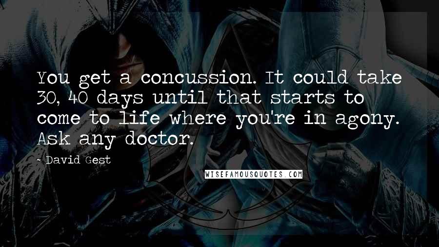 David Gest Quotes: You get a concussion. It could take 30, 40 days until that starts to come to life where you're in agony. Ask any doctor.