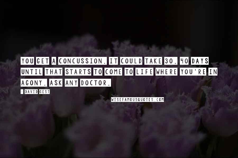 David Gest Quotes: You get a concussion. It could take 30, 40 days until that starts to come to life where you're in agony. Ask any doctor.