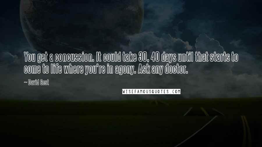 David Gest Quotes: You get a concussion. It could take 30, 40 days until that starts to come to life where you're in agony. Ask any doctor.