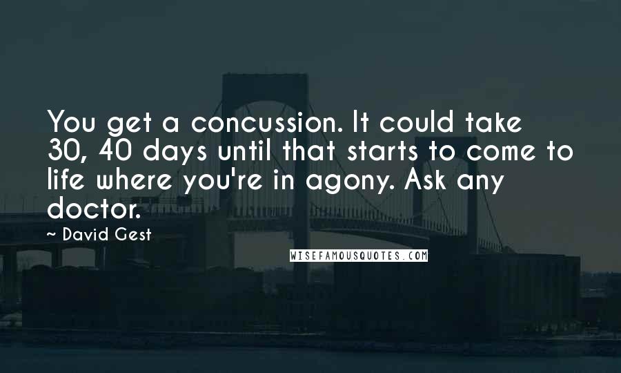 David Gest Quotes: You get a concussion. It could take 30, 40 days until that starts to come to life where you're in agony. Ask any doctor.