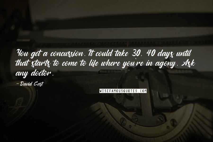 David Gest Quotes: You get a concussion. It could take 30, 40 days until that starts to come to life where you're in agony. Ask any doctor.