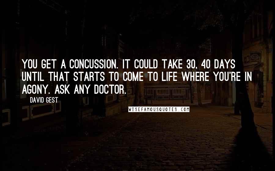 David Gest Quotes: You get a concussion. It could take 30, 40 days until that starts to come to life where you're in agony. Ask any doctor.