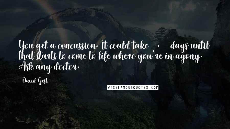 David Gest Quotes: You get a concussion. It could take 30, 40 days until that starts to come to life where you're in agony. Ask any doctor.