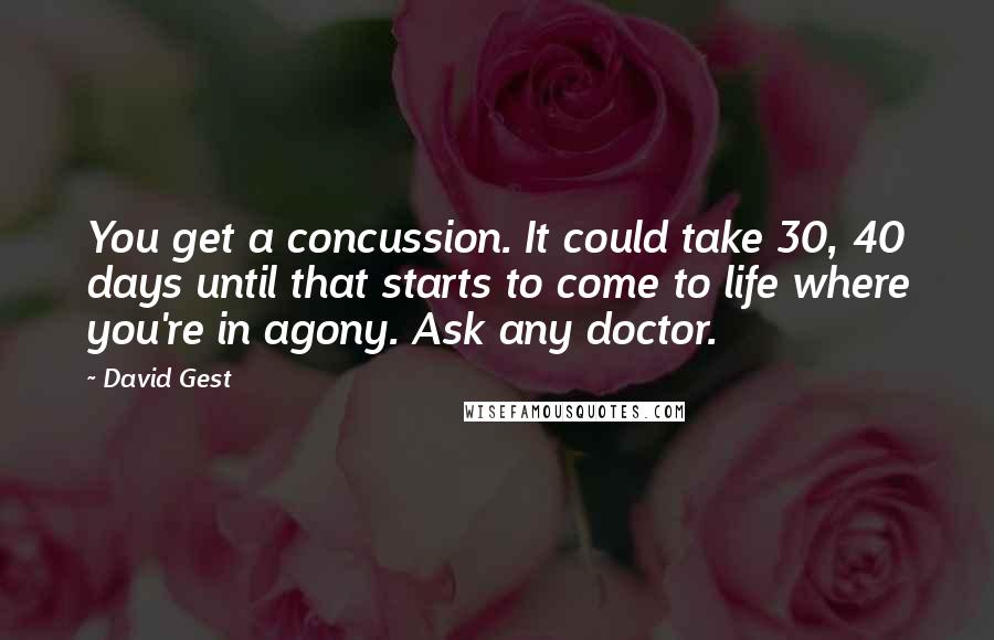 David Gest Quotes: You get a concussion. It could take 30, 40 days until that starts to come to life where you're in agony. Ask any doctor.