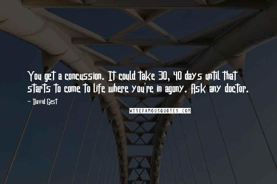 David Gest Quotes: You get a concussion. It could take 30, 40 days until that starts to come to life where you're in agony. Ask any doctor.