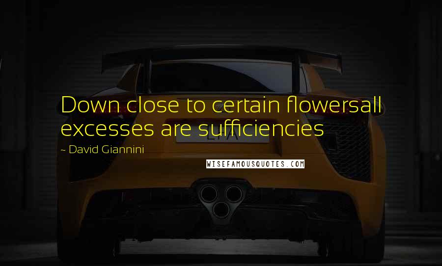 David Giannini Quotes: Down close to certain flowersall excesses are sufficiencies
