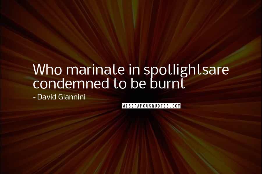 David Giannini Quotes: Who marinate in spotlightsare condemned to be burnt