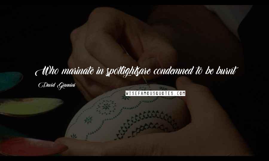 David Giannini Quotes: Who marinate in spotlightsare condemned to be burnt