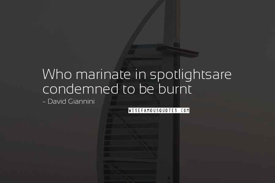 David Giannini Quotes: Who marinate in spotlightsare condemned to be burnt
