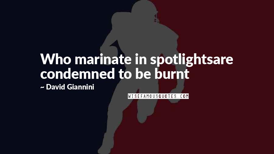 David Giannini Quotes: Who marinate in spotlightsare condemned to be burnt