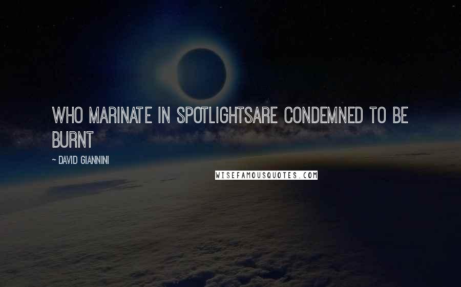 David Giannini Quotes: Who marinate in spotlightsare condemned to be burnt