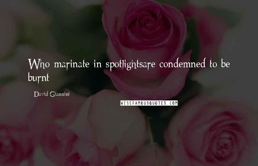 David Giannini Quotes: Who marinate in spotlightsare condemned to be burnt