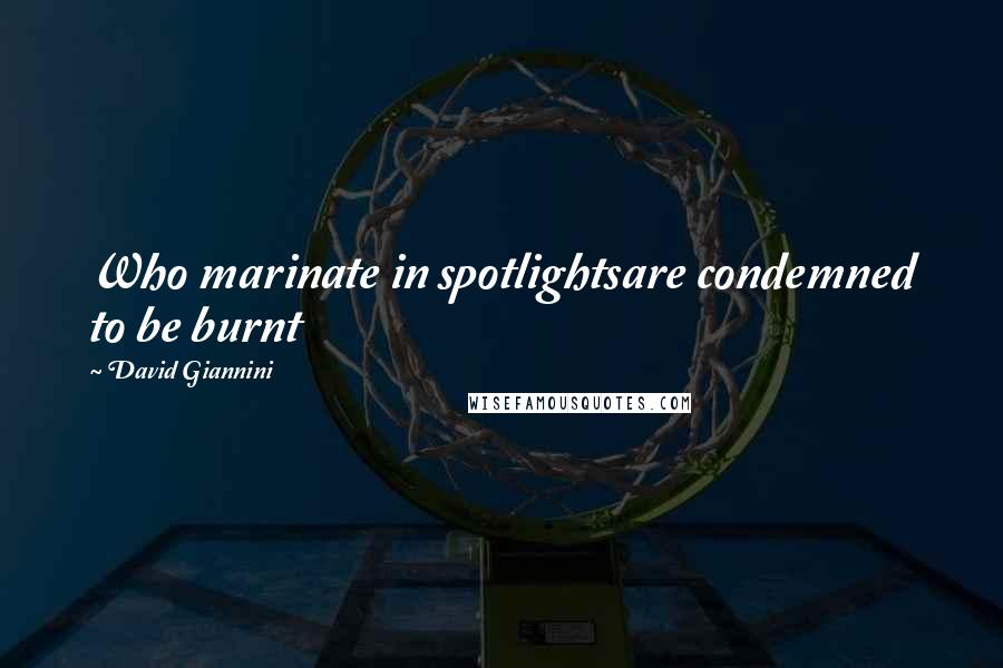 David Giannini Quotes: Who marinate in spotlightsare condemned to be burnt