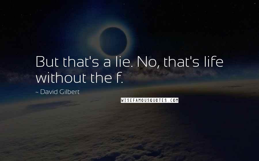 David Gilbert Quotes: But that's a lie. No, that's life without the f.