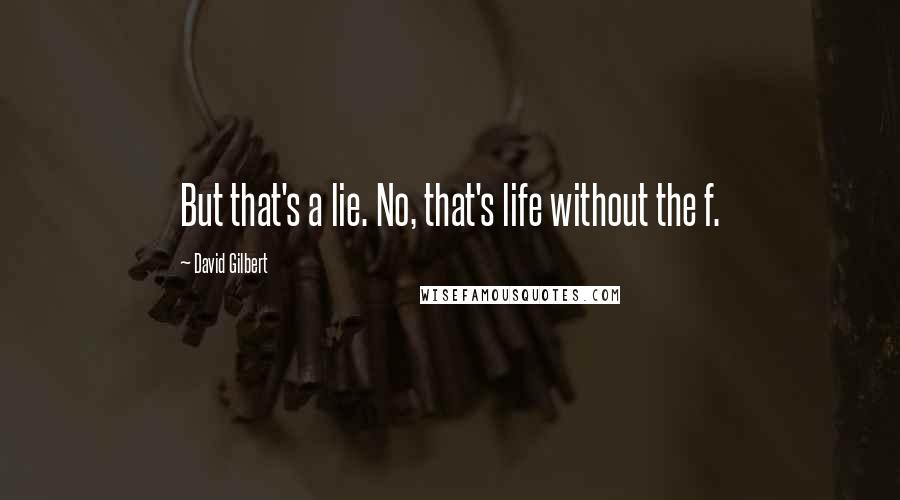 David Gilbert Quotes: But that's a lie. No, that's life without the f.