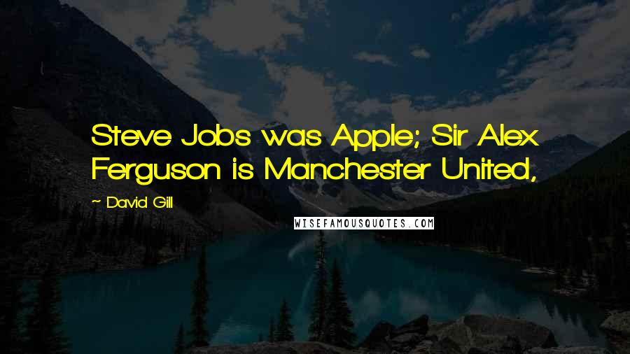 David Gill Quotes: Steve Jobs was Apple; Sir Alex Ferguson is Manchester United,