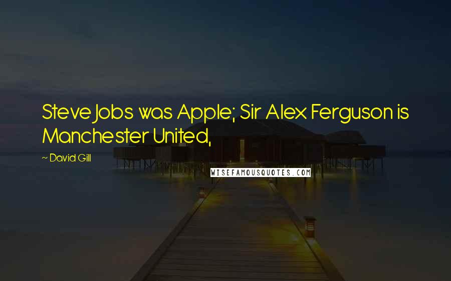 David Gill Quotes: Steve Jobs was Apple; Sir Alex Ferguson is Manchester United,