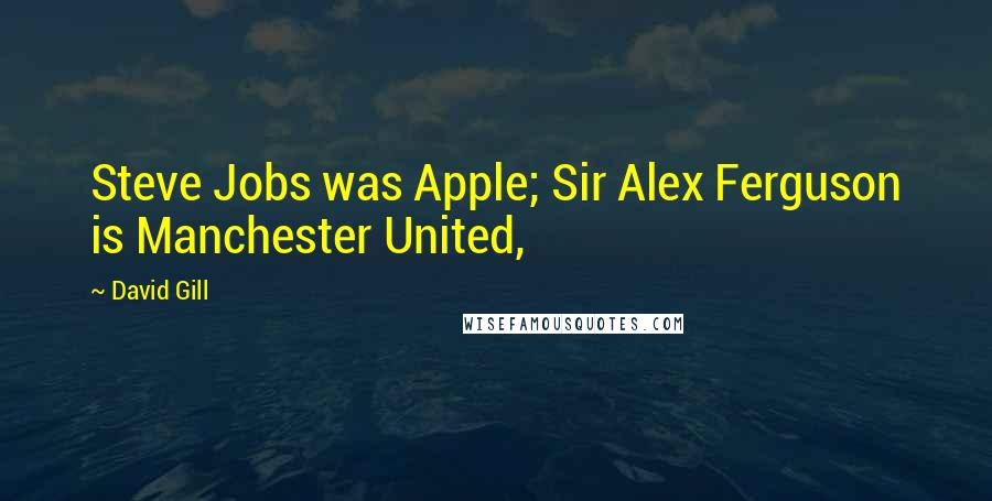 David Gill Quotes: Steve Jobs was Apple; Sir Alex Ferguson is Manchester United,