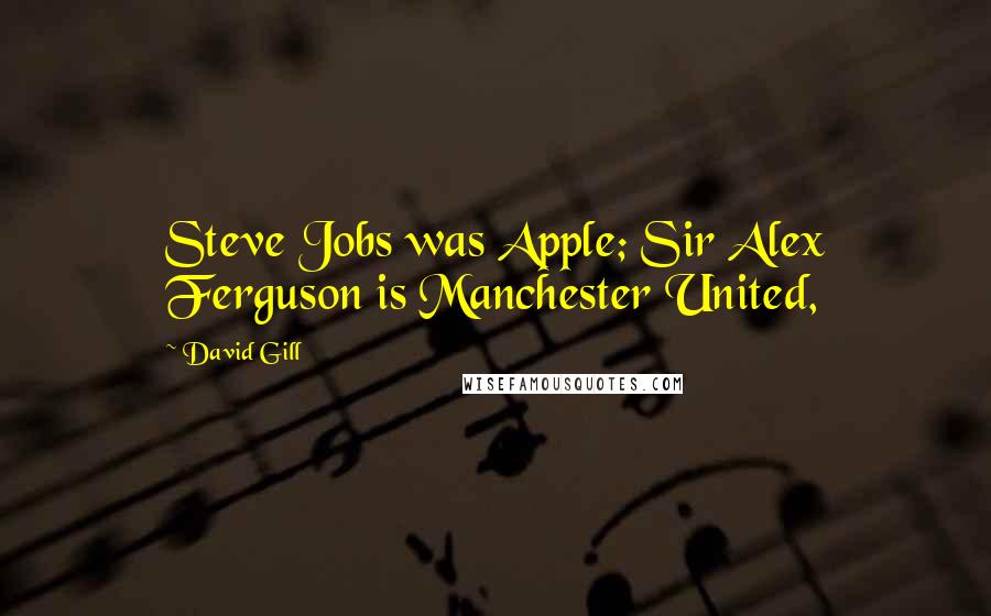 David Gill Quotes: Steve Jobs was Apple; Sir Alex Ferguson is Manchester United,