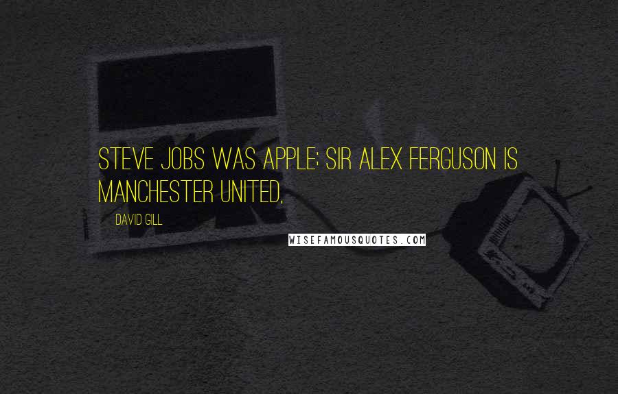 David Gill Quotes: Steve Jobs was Apple; Sir Alex Ferguson is Manchester United,