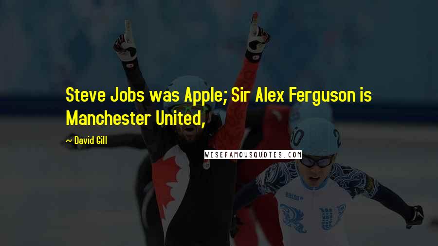 David Gill Quotes: Steve Jobs was Apple; Sir Alex Ferguson is Manchester United,