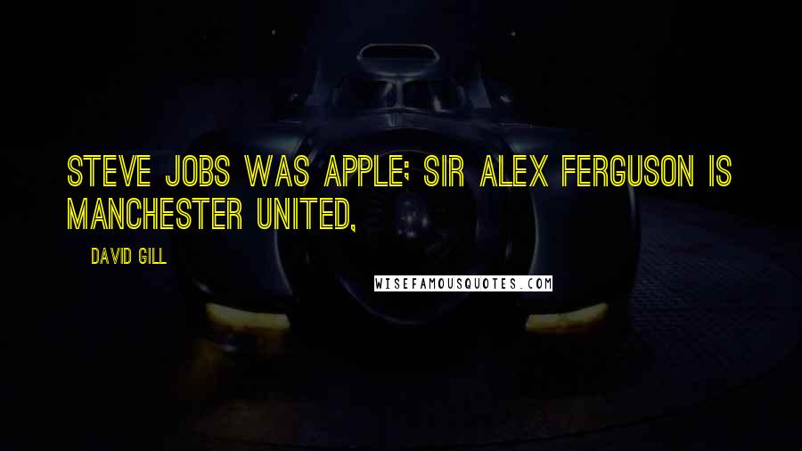 David Gill Quotes: Steve Jobs was Apple; Sir Alex Ferguson is Manchester United,