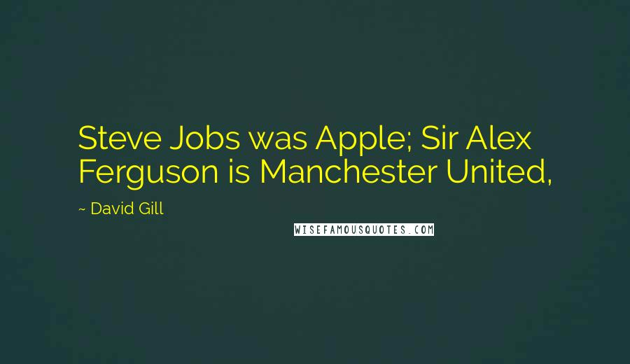 David Gill Quotes: Steve Jobs was Apple; Sir Alex Ferguson is Manchester United,