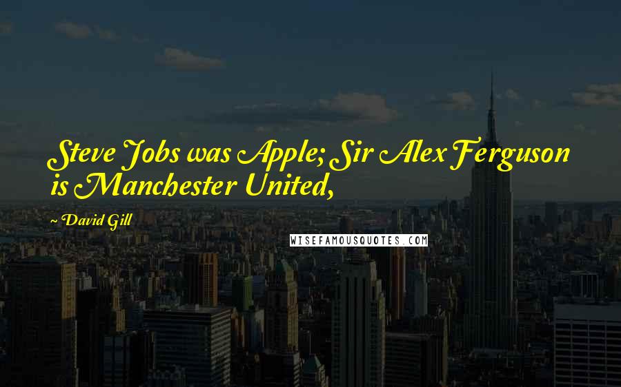 David Gill Quotes: Steve Jobs was Apple; Sir Alex Ferguson is Manchester United,