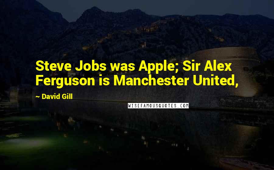 David Gill Quotes: Steve Jobs was Apple; Sir Alex Ferguson is Manchester United,