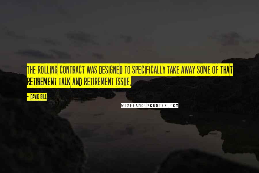 David Gill Quotes: The rolling contract was designed to specifically take away some of that retirement talk and retirement issue.