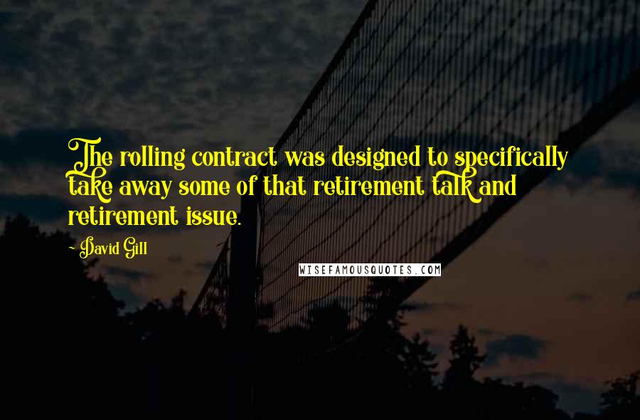 David Gill Quotes: The rolling contract was designed to specifically take away some of that retirement talk and retirement issue.