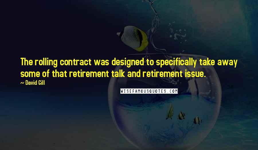 David Gill Quotes: The rolling contract was designed to specifically take away some of that retirement talk and retirement issue.