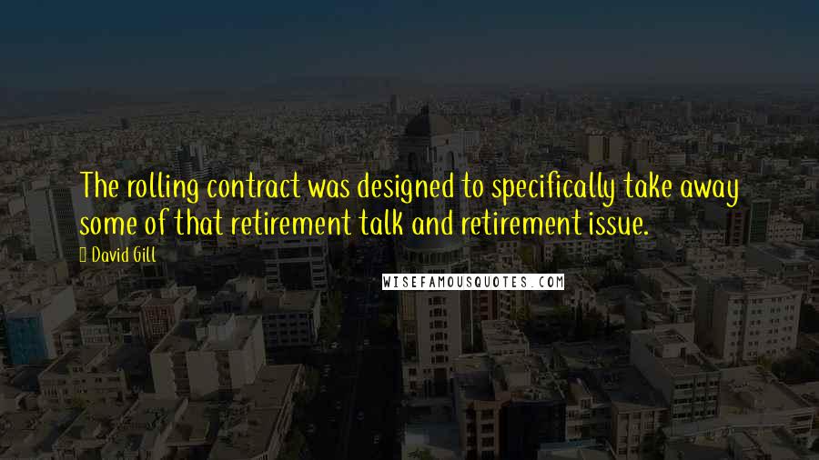 David Gill Quotes: The rolling contract was designed to specifically take away some of that retirement talk and retirement issue.