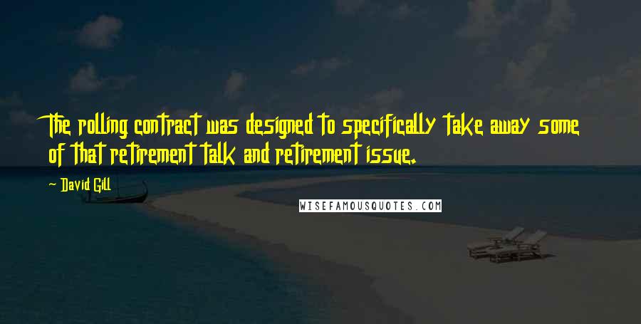 David Gill Quotes: The rolling contract was designed to specifically take away some of that retirement talk and retirement issue.