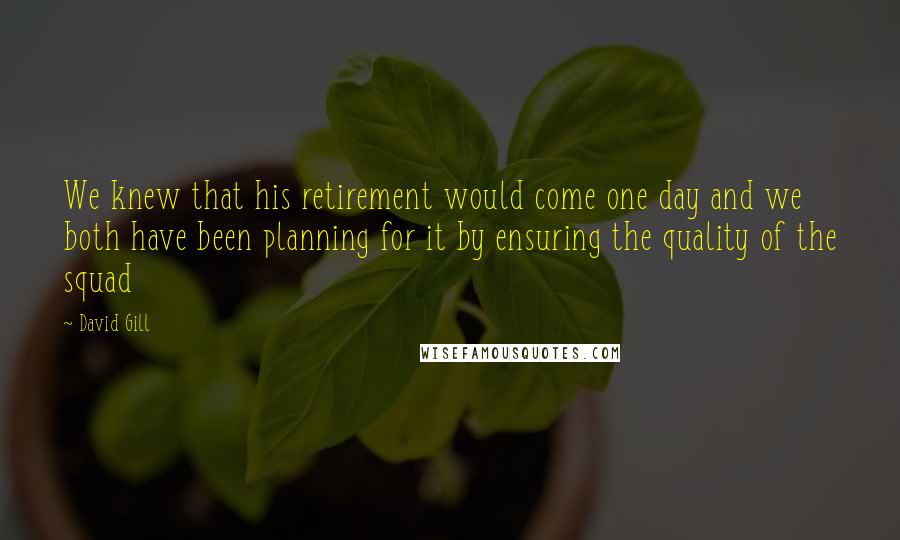 David Gill Quotes: We knew that his retirement would come one day and we both have been planning for it by ensuring the quality of the squad