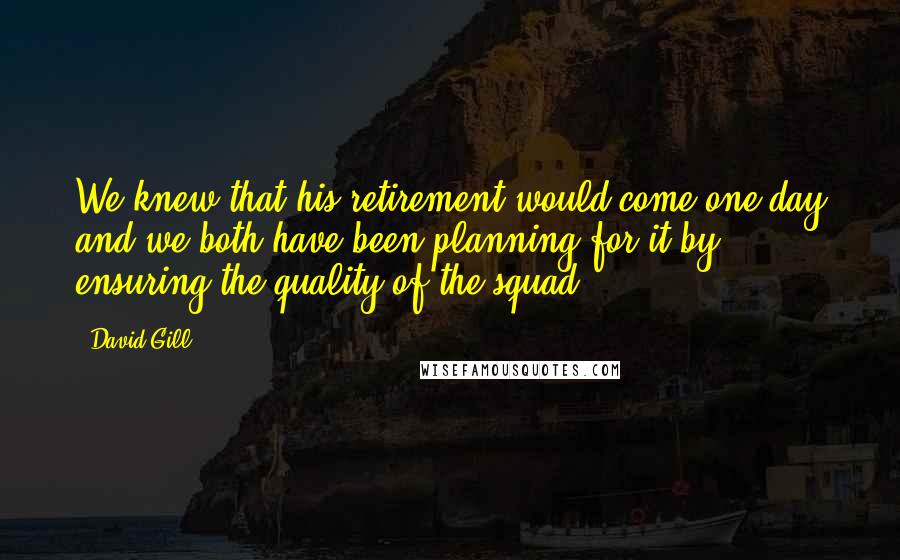 David Gill Quotes: We knew that his retirement would come one day and we both have been planning for it by ensuring the quality of the squad