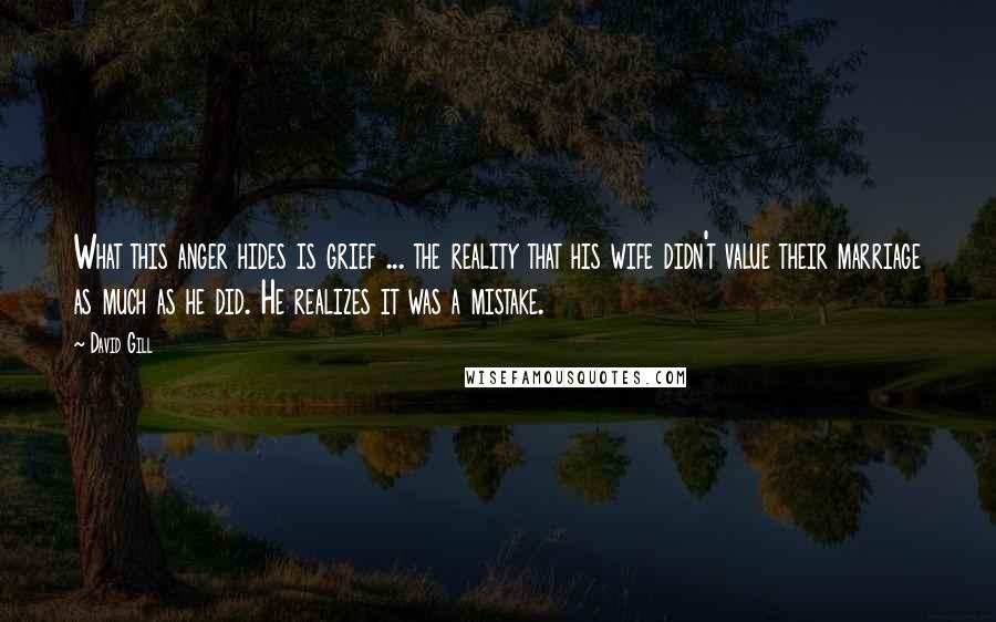 David Gill Quotes: What this anger hides is grief ... the reality that his wife didn't value their marriage as much as he did. He realizes it was a mistake.