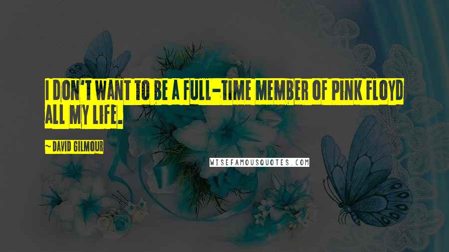 David Gilmour Quotes: I don't want to be a full-time member of Pink Floyd all my life.