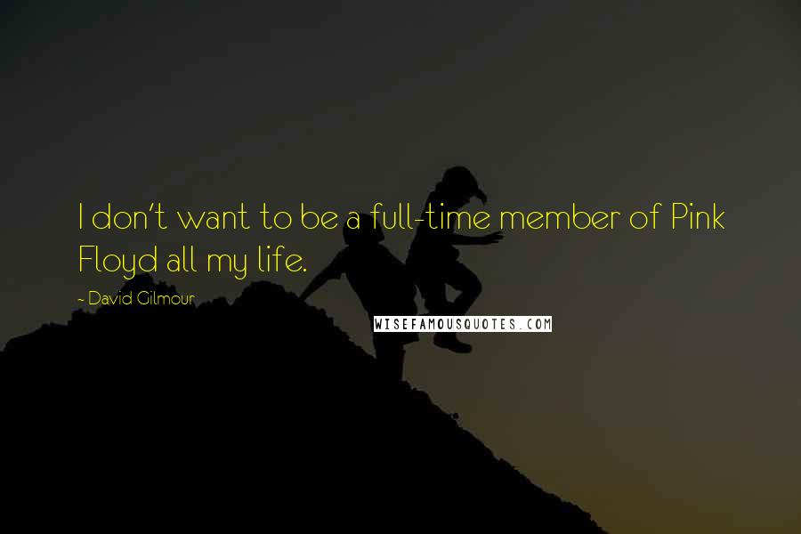 David Gilmour Quotes: I don't want to be a full-time member of Pink Floyd all my life.