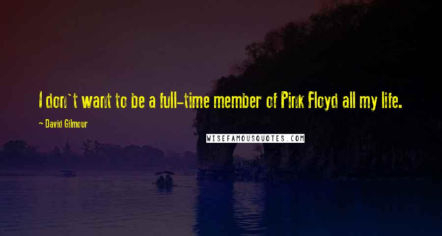 David Gilmour Quotes: I don't want to be a full-time member of Pink Floyd all my life.