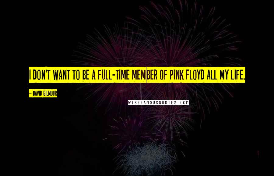 David Gilmour Quotes: I don't want to be a full-time member of Pink Floyd all my life.