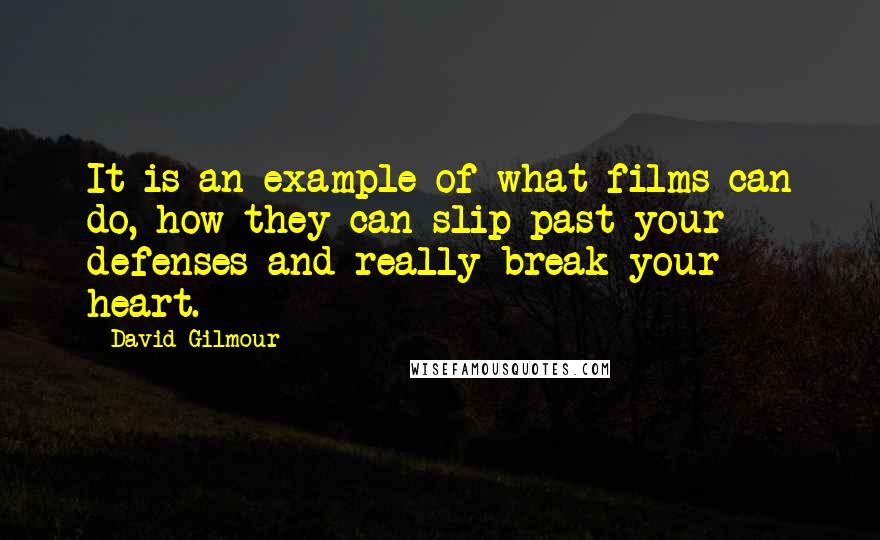 David Gilmour Quotes: It is an example of what films can do, how they can slip past your defenses and really break your heart.