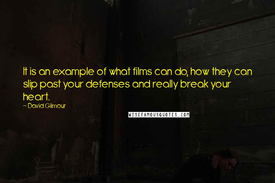 David Gilmour Quotes: It is an example of what films can do, how they can slip past your defenses and really break your heart.