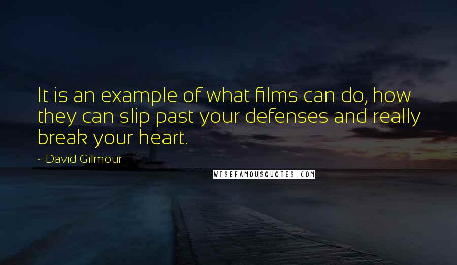 David Gilmour Quotes: It is an example of what films can do, how they can slip past your defenses and really break your heart.
