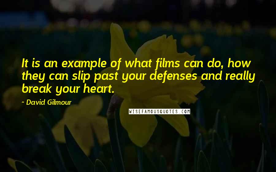 David Gilmour Quotes: It is an example of what films can do, how they can slip past your defenses and really break your heart.