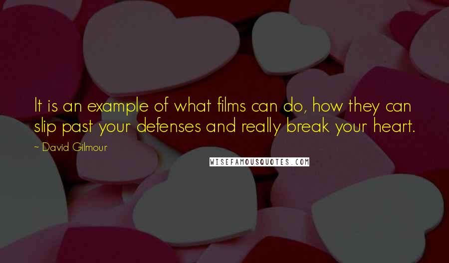 David Gilmour Quotes: It is an example of what films can do, how they can slip past your defenses and really break your heart.