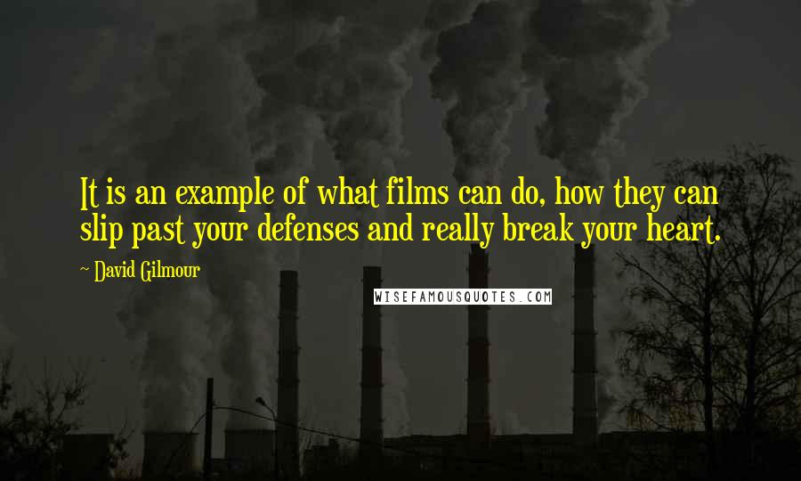 David Gilmour Quotes: It is an example of what films can do, how they can slip past your defenses and really break your heart.