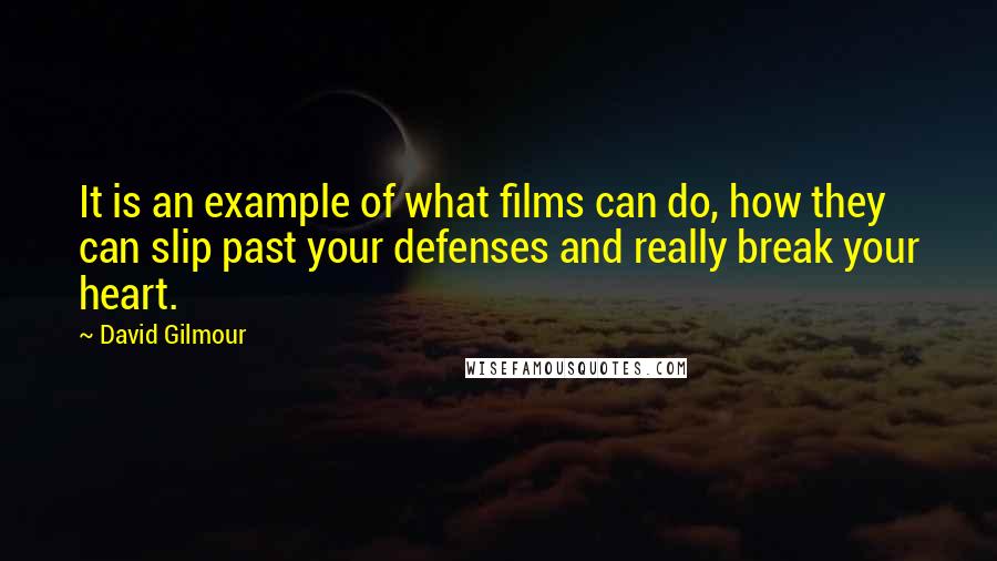 David Gilmour Quotes: It is an example of what films can do, how they can slip past your defenses and really break your heart.