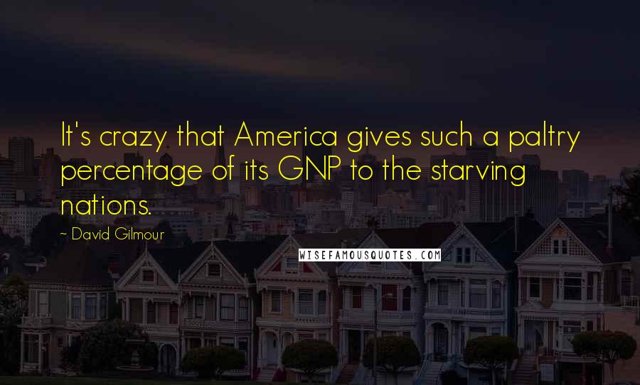 David Gilmour Quotes: It's crazy that America gives such a paltry percentage of its GNP to the starving nations.