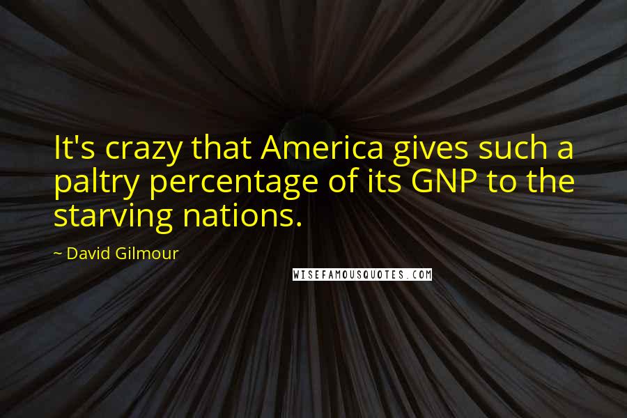 David Gilmour Quotes: It's crazy that America gives such a paltry percentage of its GNP to the starving nations.